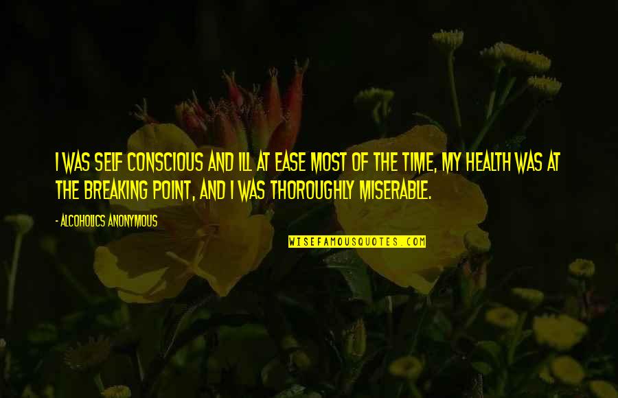 Thornal Davis Quotes By Alcoholics Anonymous: I was self conscious and ill at ease Thornal Davis Quotes By Alcoholics Anonymous: I was self conscious and ill at ease