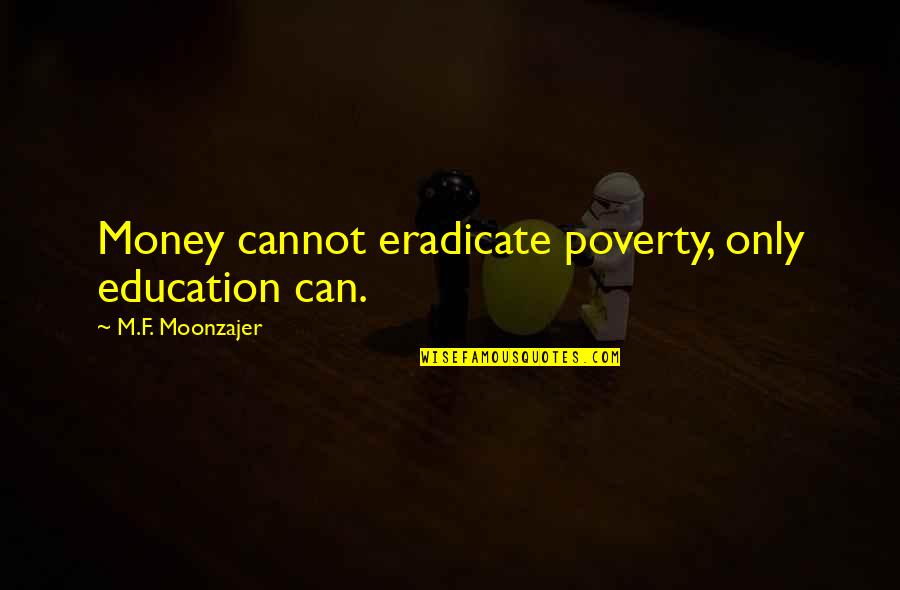 Thornall Quotes By M.F. Moonzajer: Money cannot eradicate poverty, only education can. Thornall Quotes By M.F. Moonzajer: Money cannot eradicate poverty, only education can.