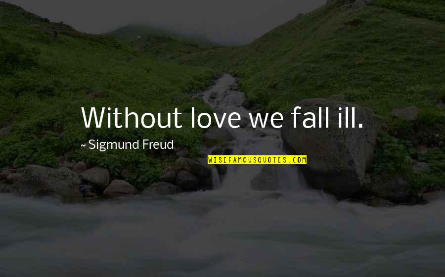 Thornbush Dasher Quotes By Sigmund Freud: Without love we fall ill. Thornbush Dasher Quotes By Sigmund Freud: Without love we fall ill.