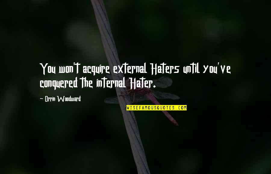 Thornbush Quotes By Orrin Woodward: You won't acquire external Haters until you've conquered