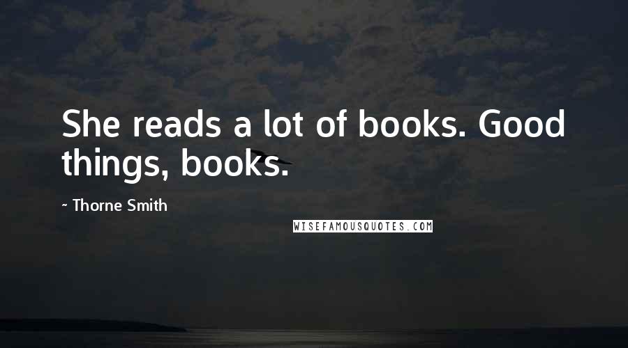 Thorne Smith quotes: She reads a lot of books. Good things, books.