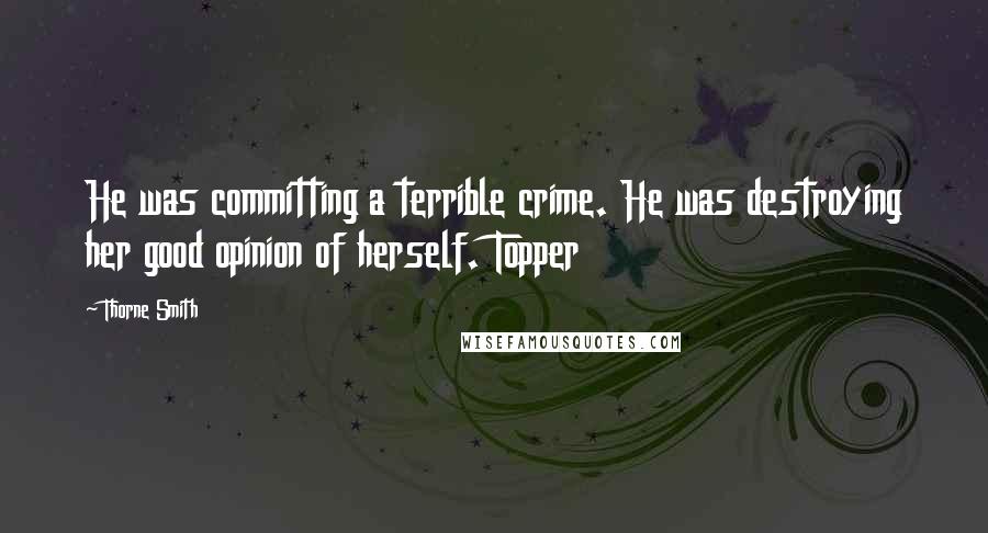 Thorne Smith quotes: He was committing a terrible crime. He was destroying her good opinion of herself. Topper