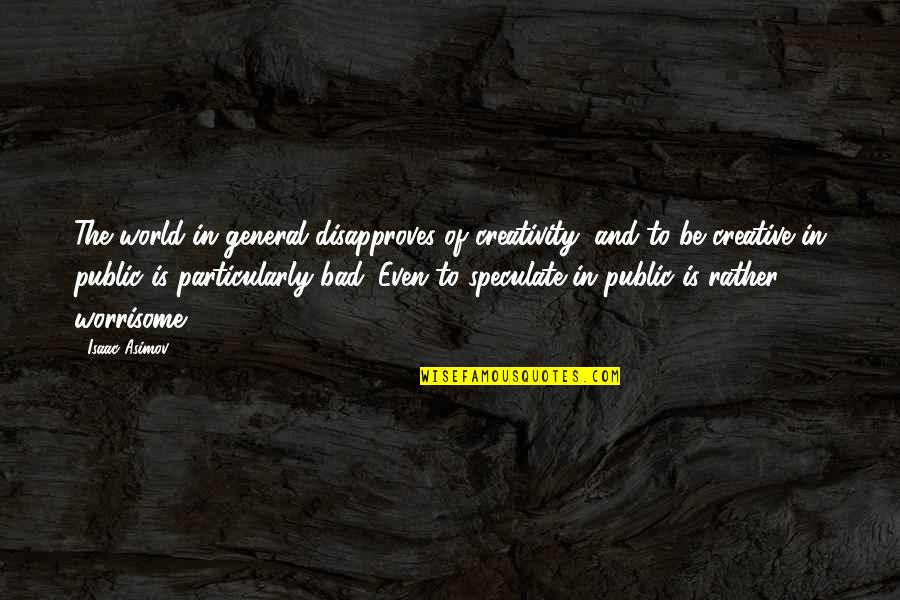 Thorned Greatsword Quotes By Isaac Asimov: The world in general disapproves of creativity, and Thorned Greatsword Quotes By Isaac Asimov: The world in general disapproves of creativity, and