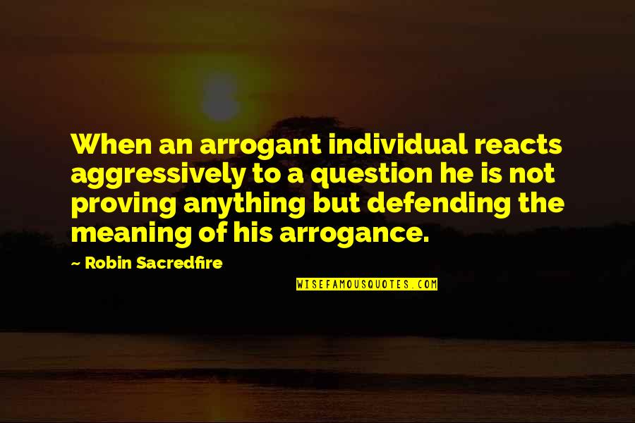 Thorngate Country Quotes By Robin Sacredfire: When an arrogant individual reacts aggressively to a