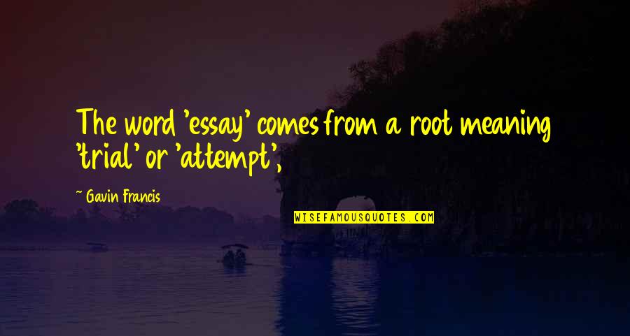 Thorngate Homeowners Quotes By Gavin Francis: The word 'essay' comes from a root meaning Thorngate Homeowners Quotes By Gavin Francis: The word 'essay' comes from a root meaning