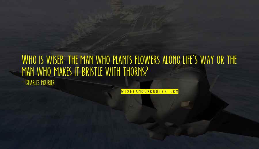 Thorns And Life Quotes By Charles Fourier: Who is wiser: the man who plants flowers