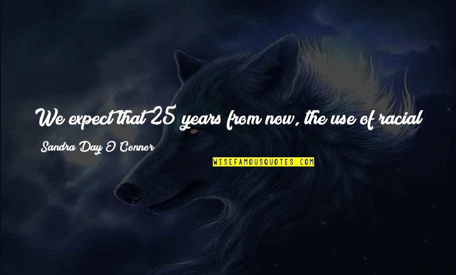 Thorns Quotes Quotes By Sandra Day O'Connor: We expect that 25 years from now, the Thorns Quotes Quotes By Sandra Day O'Connor: We expect that 25 years from now, the