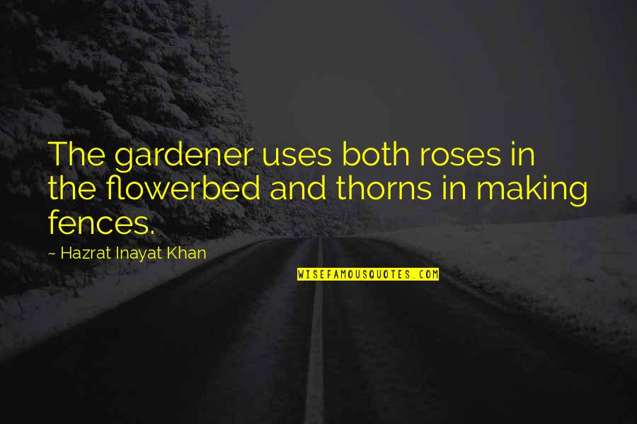 Thorns Roses Quotes By Hazrat Inayat Khan: The gardener uses both roses in the flowerbed