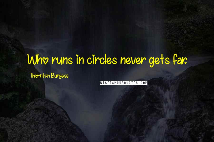 Thornton Burgess quotes: Who runs in circles never gets far.