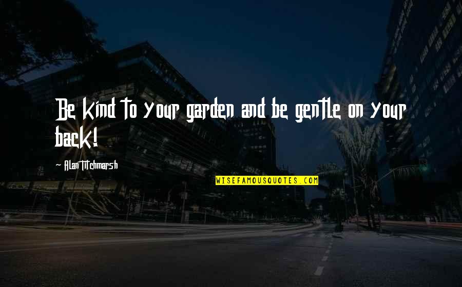 Thornton Melon Quotes By Alan Titchmarsh: Be kind to your garden and be gentle