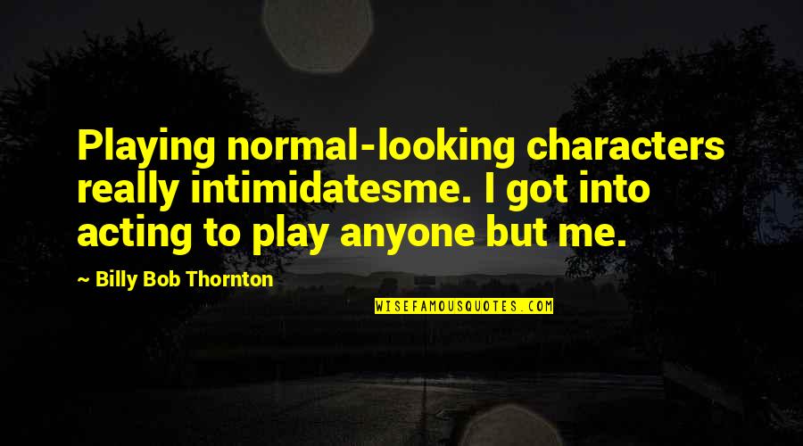 Thornton Quotes By Billy Bob Thornton: Playing normal-looking characters really intimidatesme. I got into