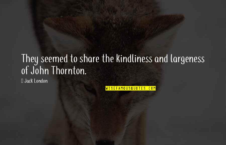 Thornton Quotes By Jack London: They seemed to share the kindliness and largeness