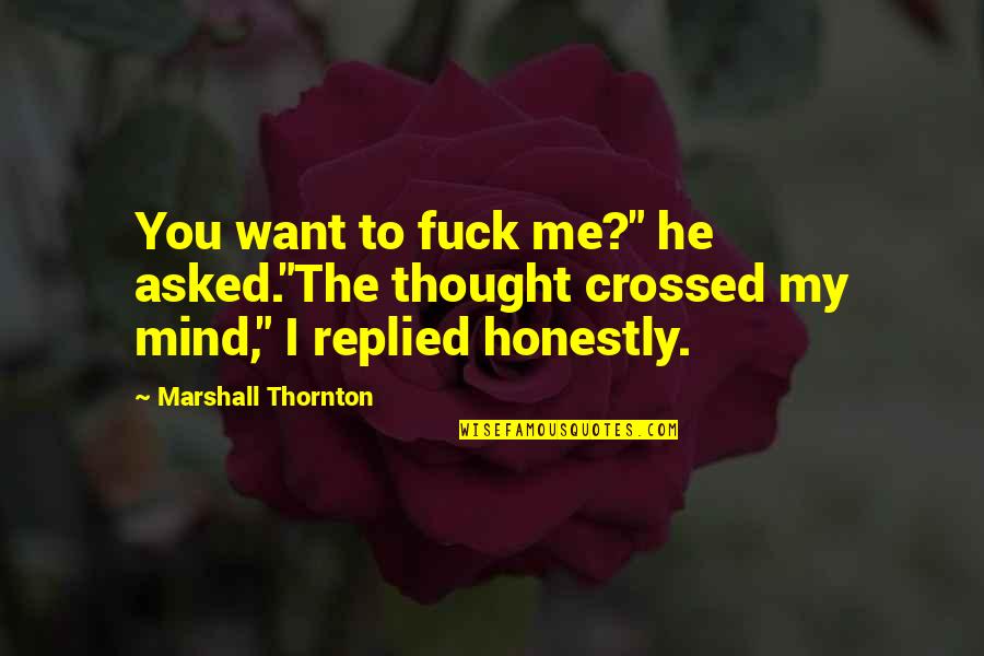 Thornton Quotes By Marshall Thornton: You want to fuck me?" he asked."The thought