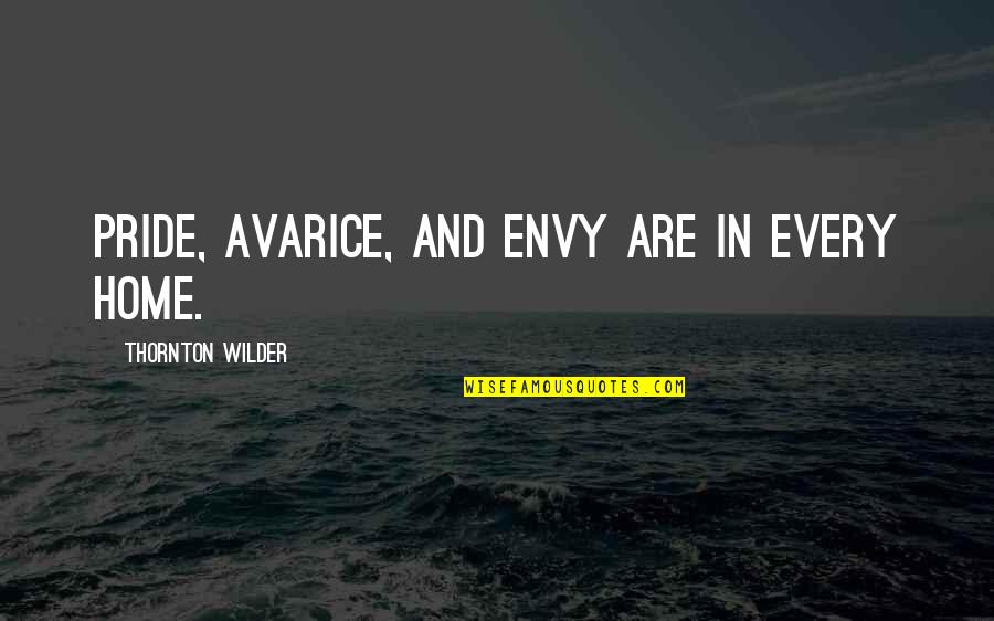 Thornton Quotes By Thornton Wilder: Pride, avarice, and envy are in every home.