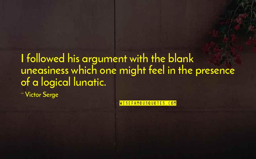 Thornton Stringfellow Quotes By Victor Serge: I followed his argument with the blank uneasiness