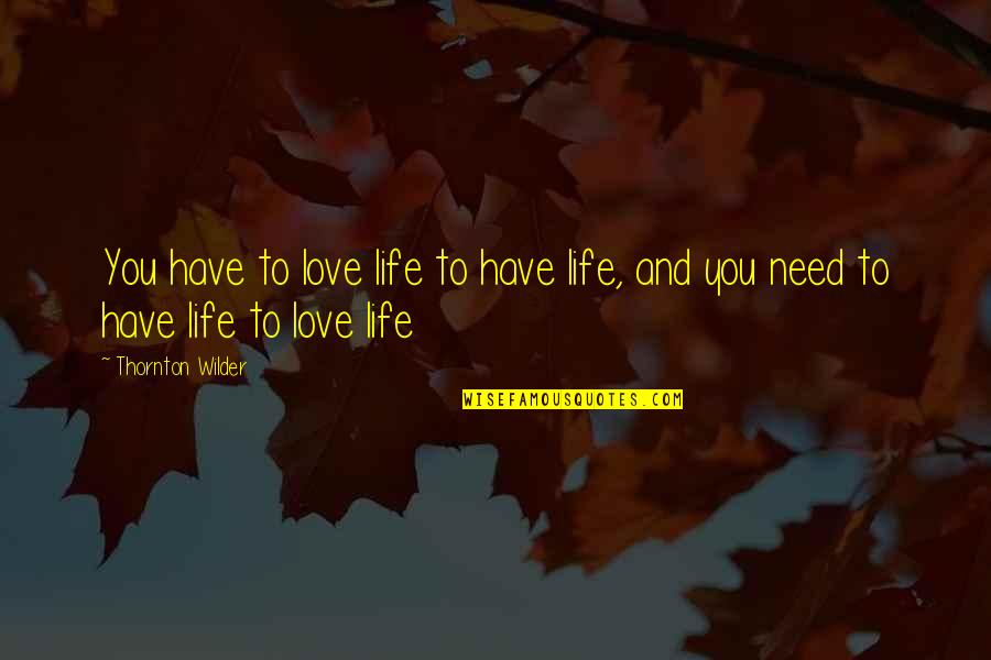 Thornton Wilder Love Quotes By Thornton Wilder: You have to love life to have life,