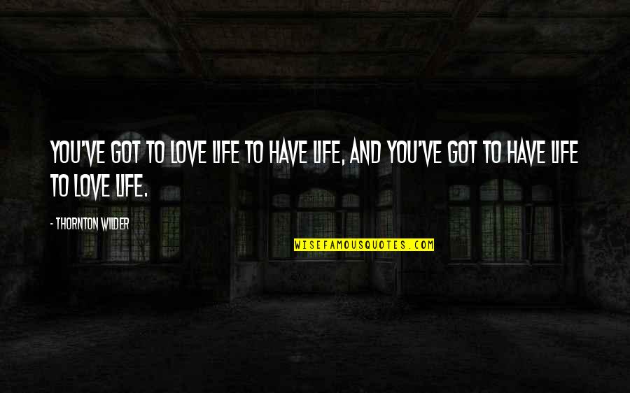 Thornton Wilder Love Quotes By Thornton Wilder: You've got to love life to have life,