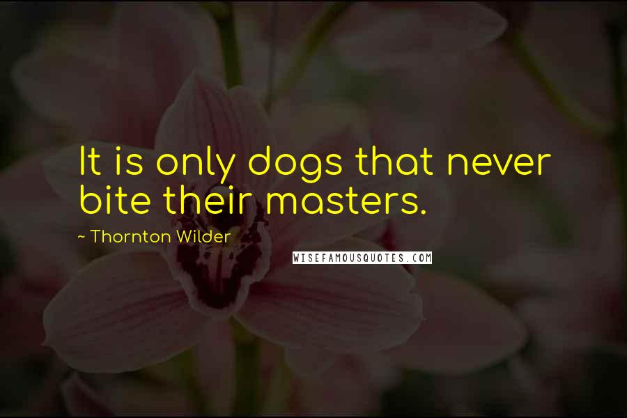 Thornton Wilder quotes: It is only dogs that never bite their masters.