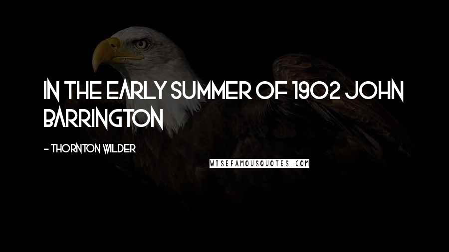 Thornton Wilder quotes: In the early summer of 1902 John Barrington