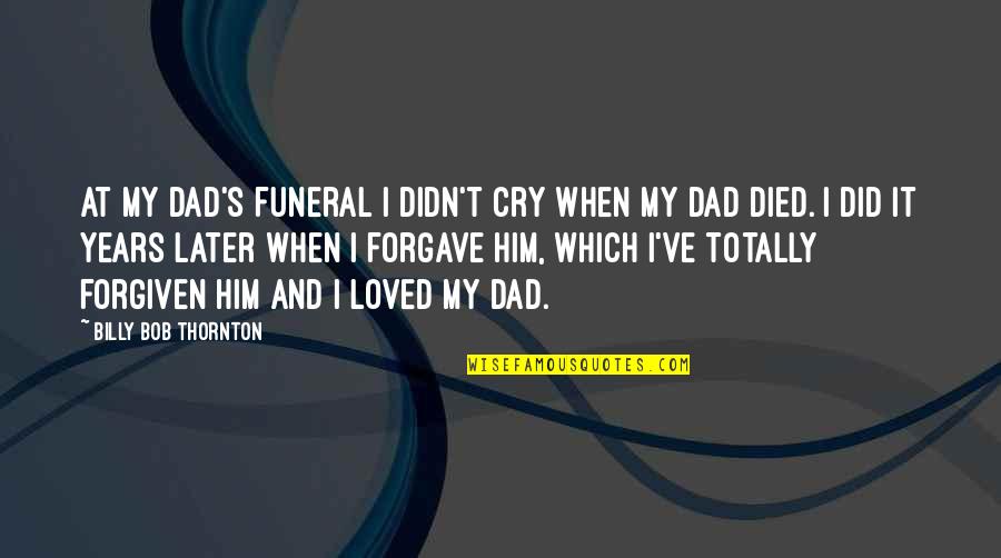 Thornton's Quotes By Billy Bob Thornton: At my dad's funeral I didn't cry when