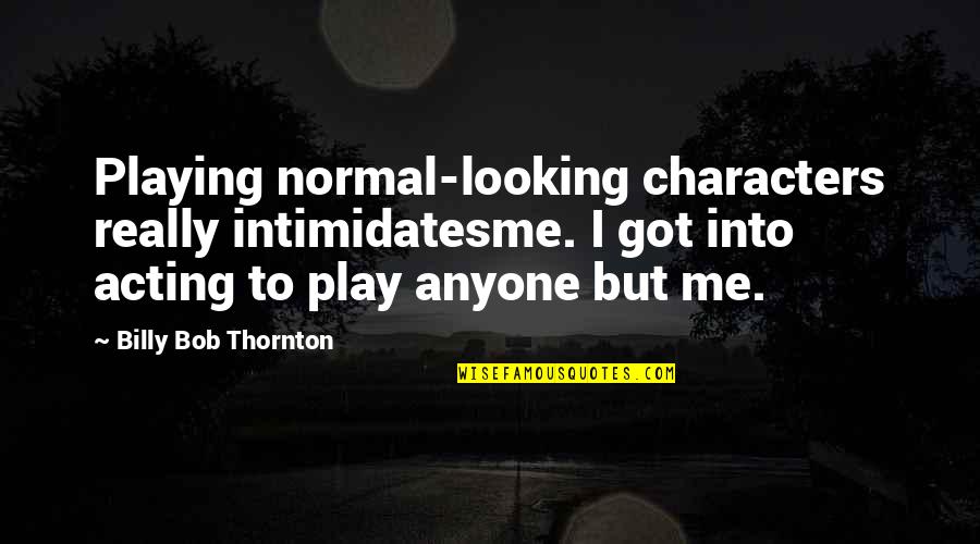 Thornton's Quotes By Billy Bob Thornton: Playing normal-looking characters really intimidatesme. I got into