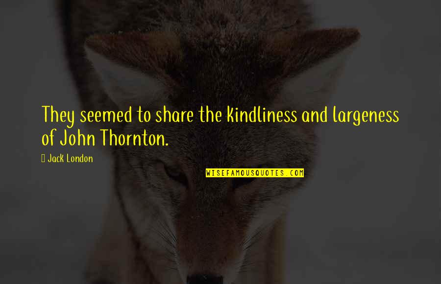 Thornton's Quotes By Jack London: They seemed to share the kindliness and largeness