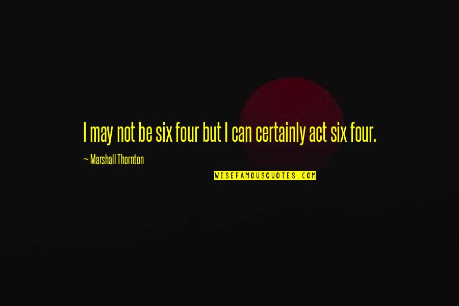 Thornton's Quotes By Marshall Thornton: I may not be six four but I