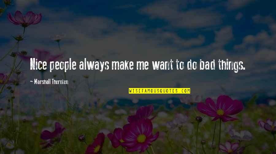 Thornton's Quotes By Marshall Thornton: Nice people always make me want to do