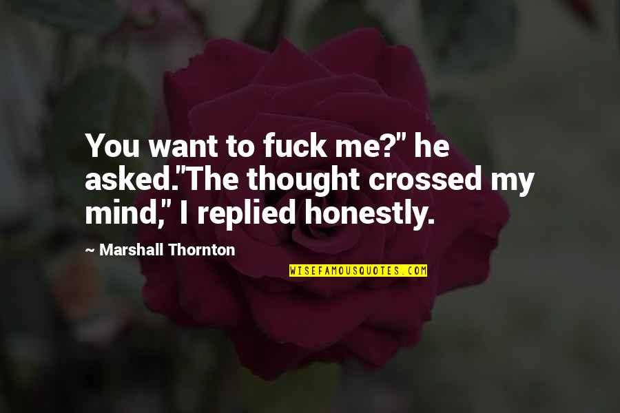 Thornton's Quotes By Marshall Thornton: You want to fuck me?" he asked."The thought