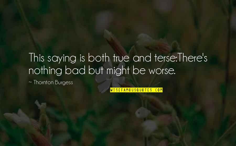 Thornton's Quotes By Thornton Burgess: This saying is both true and terse:There's nothing