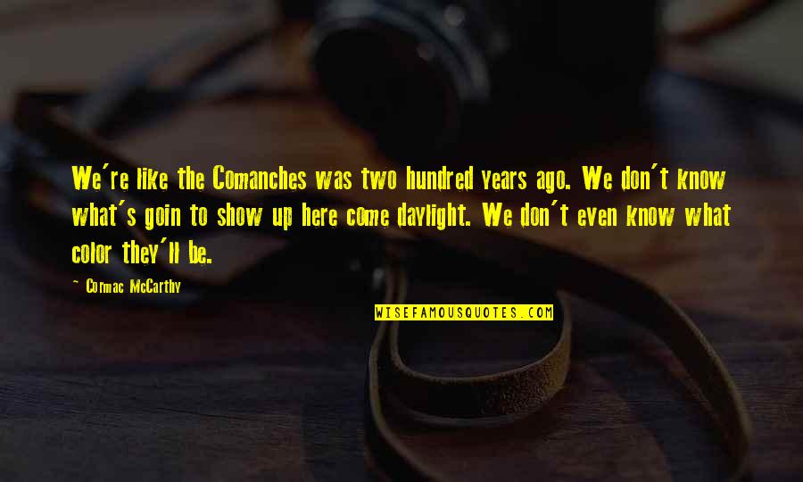 Thorntons Rewards Quotes By Cormac McCarthy: We're like the Comanches was two hundred years Thorntons Rewards Quotes By Cormac McCarthy: We're like the Comanches was two hundred years