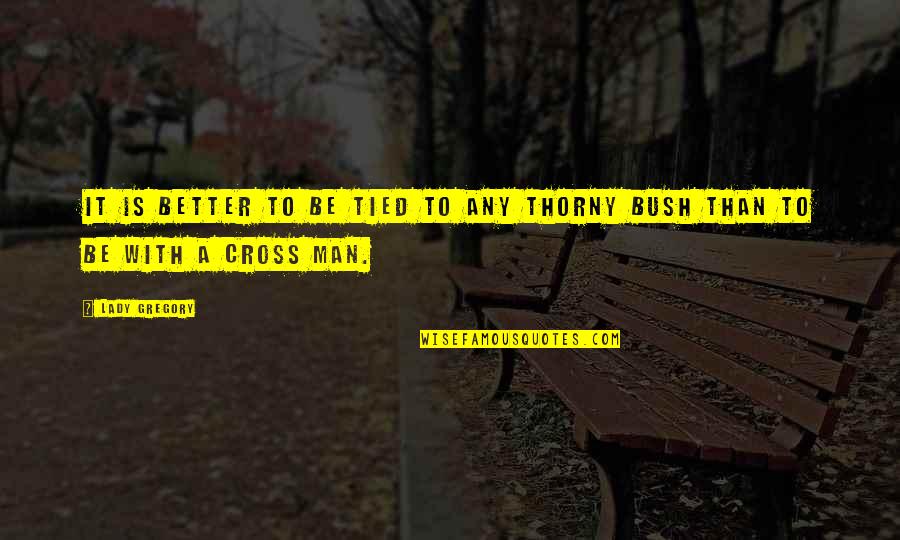 Thorny Quotes By Lady Gregory: It is better to be tied to any