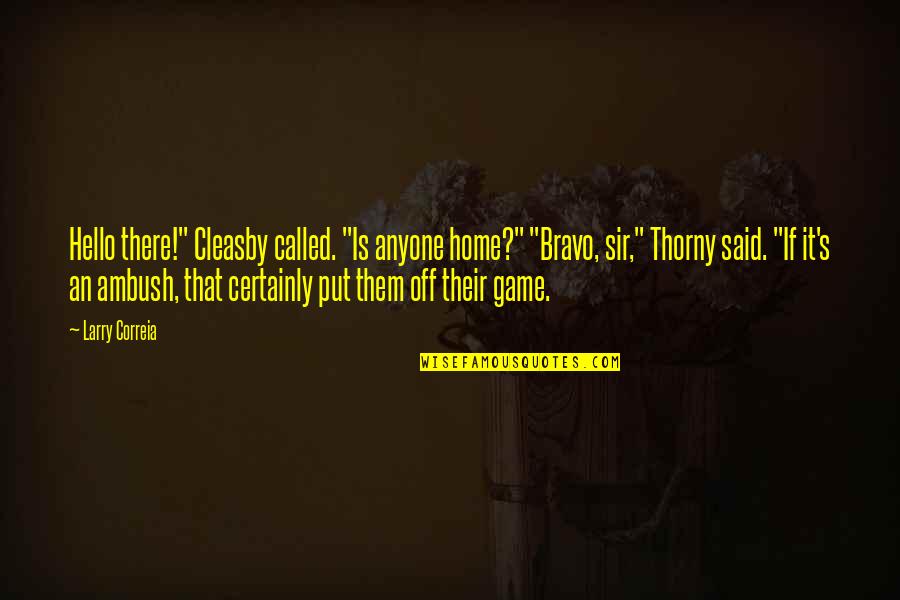 Thorny Quotes By Larry Correia: Hello there!" Cleasby called. "Is anyone home?" "Bravo,