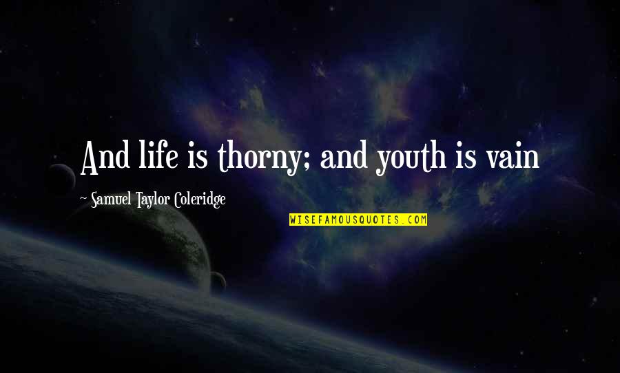 Thorny Quotes By Samuel Taylor Coleridge: And life is thorny; and youth is vain