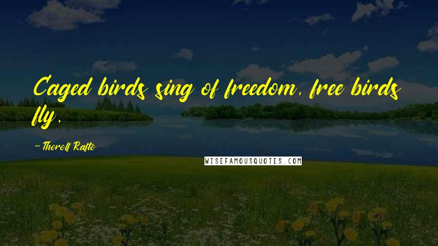Thorolf Rafto quotes: Caged birds sing of freedom, free birds fly.