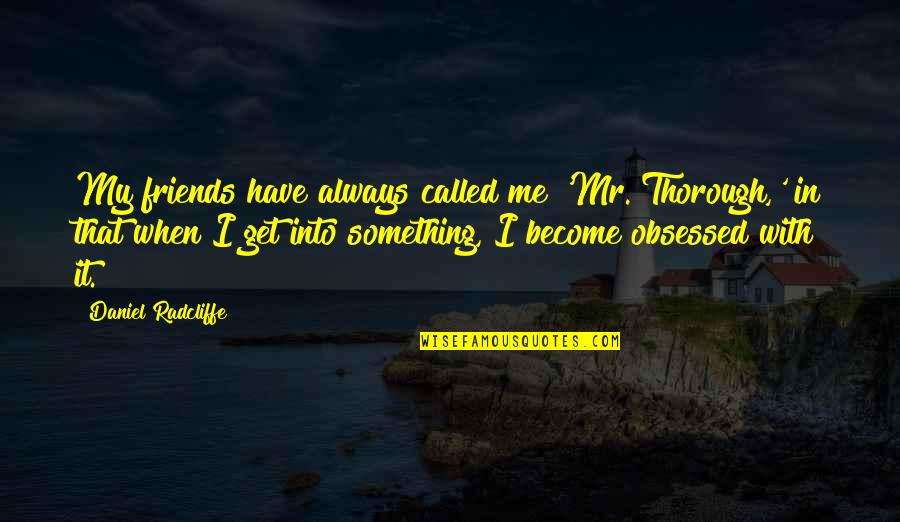 Thorough Quotes By Daniel Radcliffe: My friends have always called me 'Mr. Thorough,'