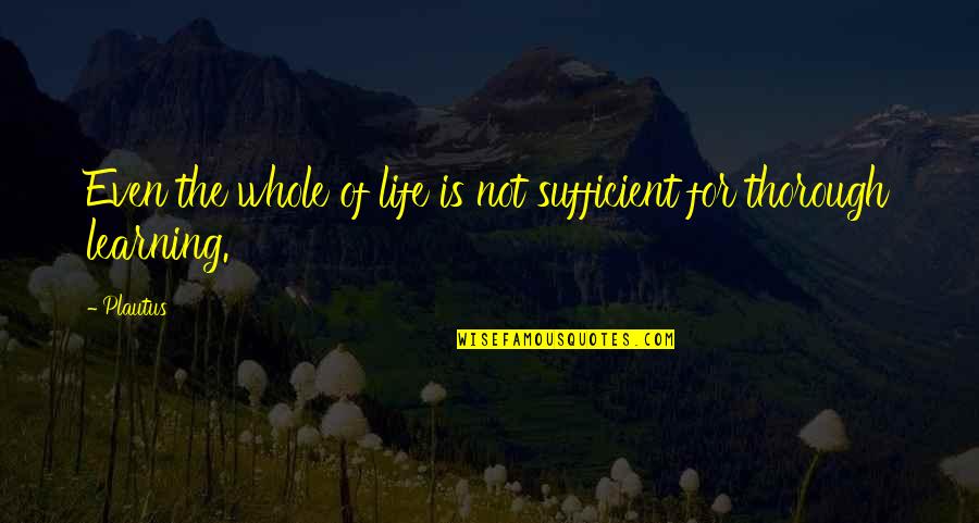Thorough Quotes By Plautus: Even the whole of life is not sufficient