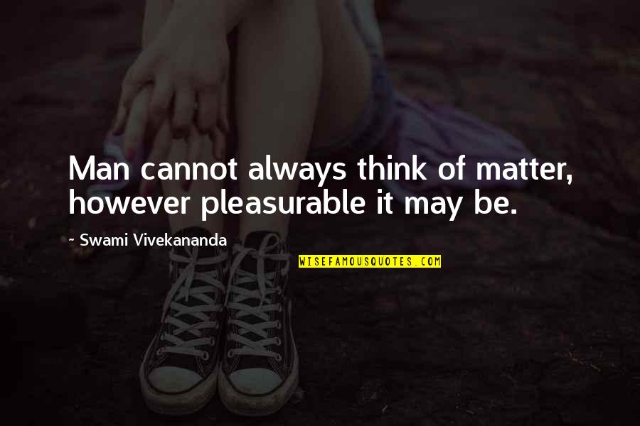 Thoroughfares Act Quotes By Swami Vivekananda: Man cannot always think of matter, however pleasurable Thoroughfares Act Quotes By Swami Vivekananda: Man cannot always think of matter, however pleasurable
