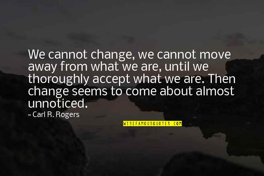 Thoroughly Quotes By Carl R. Rogers: We cannot change, we cannot move away from