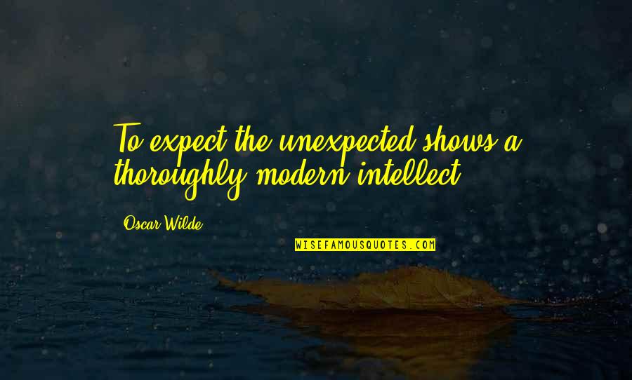 Thoroughly Quotes By Oscar Wilde: To expect the unexpected shows a thoroughly modern