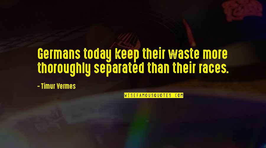 Thoroughly Quotes By Timur Vermes: Germans today keep their waste more thoroughly separated