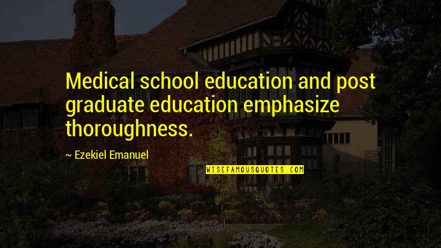 Thoroughness Quotes By Ezekiel Emanuel: Medical school education and post graduate education emphasize