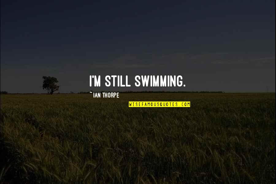 Thorpe's Quotes By Ian Thorpe: I'm still swimming.