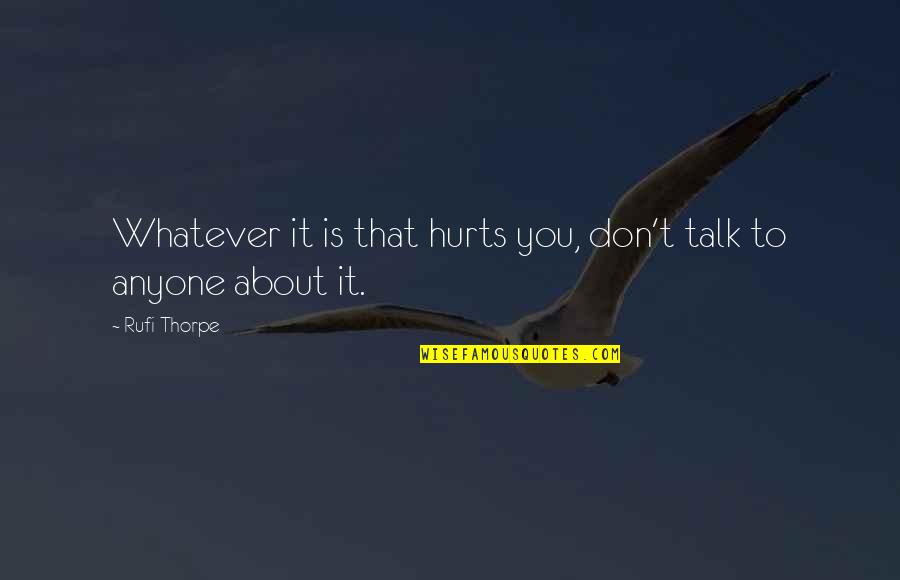 Thorpe's Quotes By Rufi Thorpe: Whatever it is that hurts you, don't talk