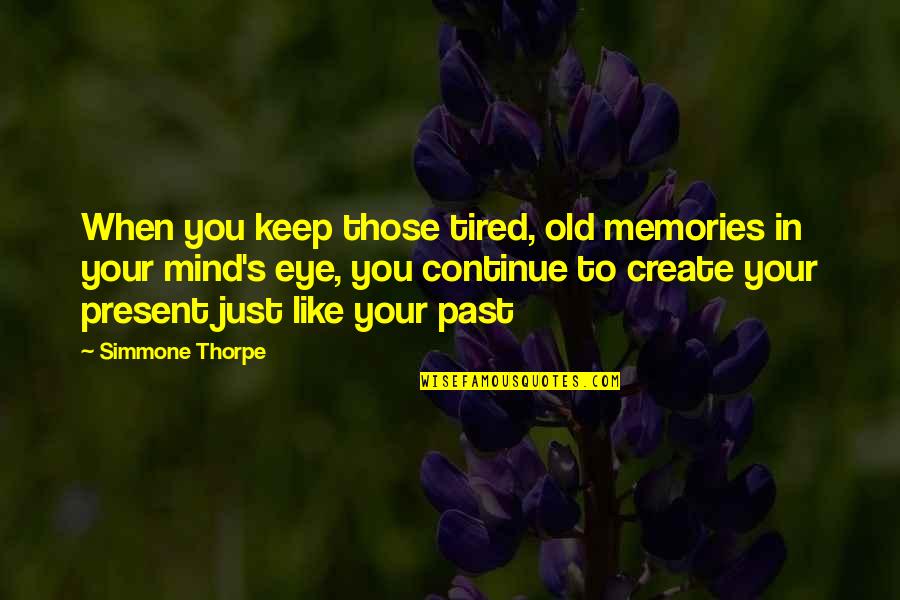 Thorpe's Quotes By Simmone Thorpe: When you keep those tired, old memories in