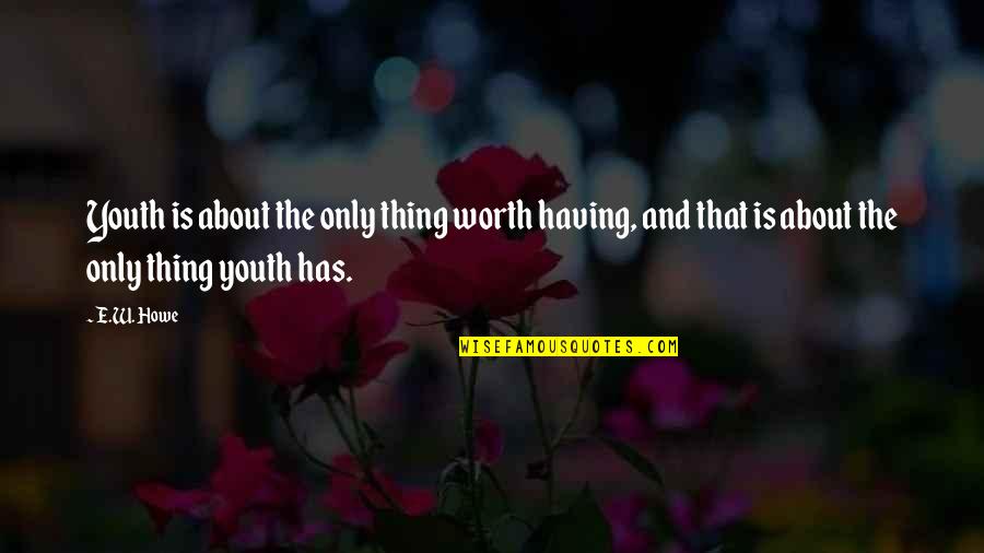 Thorpewood Quotes By E.W. Howe: Youth is about the only thing worth having,