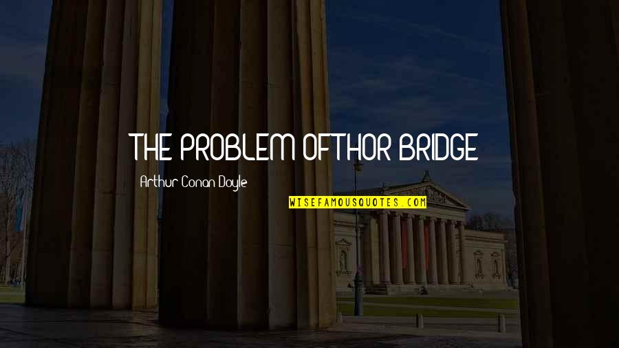 Thor's Quotes By Arthur Conan Doyle: THE PROBLEM OF THOR BRIDGE