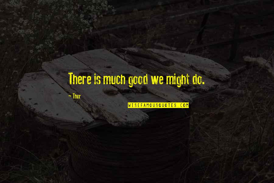 Thor's Quotes By Thor: There is much good we might do.