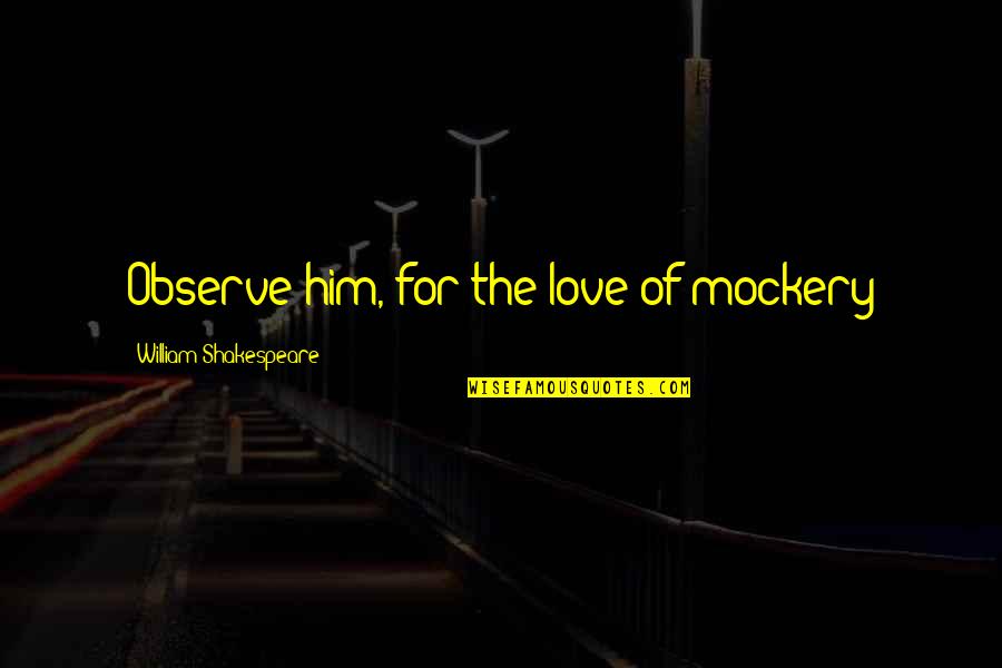 Thorsborne Quotes By William Shakespeare: Observe him, for the love of mockery