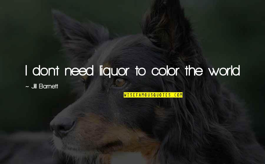 Thorstad Construction Quotes By Jill Barnett: I don't need liquor to color the world Thorstad Construction Quotes By Jill Barnett: I don't need liquor to color the world